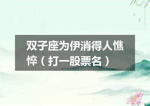 双子座为伊消得人憔悴（打一股票名）