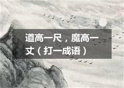道高一尺，魔高一丈（打一成语）