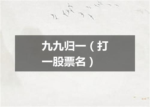 九九归一（打一股票名）