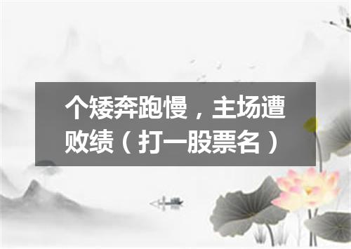 个矮奔跑慢，主场遭败绩（打一股票名）