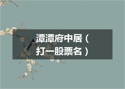 潭潭府中居（打一股票名）