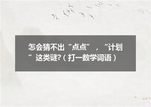 怎会猜不出“点点”，“计划”这类谜?（打一数学词语）