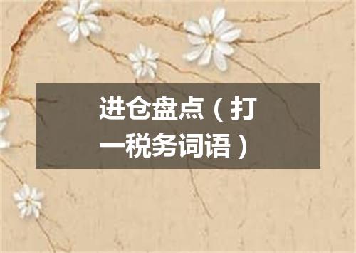 进仓盘点（打一税务词语）