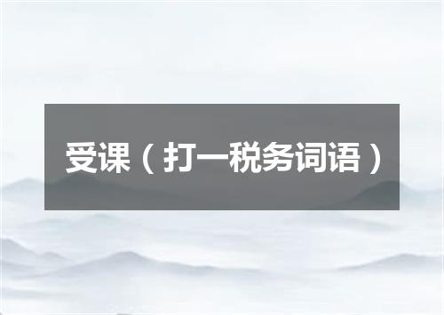 受课（打一税务词语）