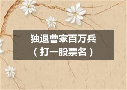 独退曹家百万兵（打一股票名）