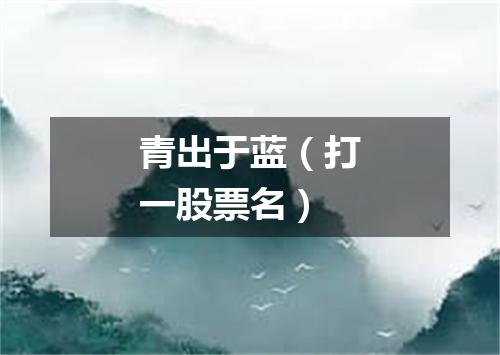 青出于蓝（打一股票名）
