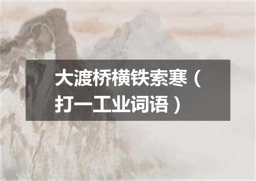 大渡桥横铁索寒（打一工业词语）