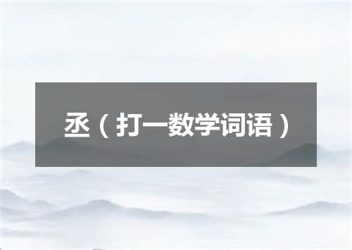 丞（打一数学词语）