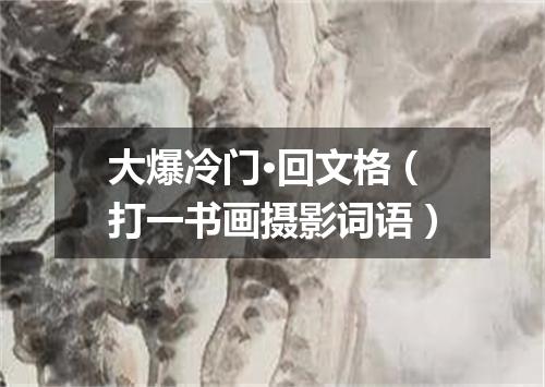 大爆冷门·回文格（打一书画摄影词语）