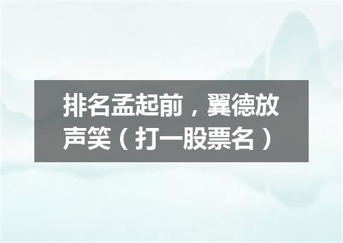 排名孟起前，翼德放声笑（打一股票名）