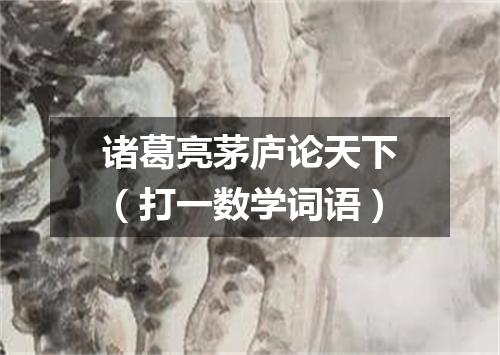诸葛亮茅庐论天下（打一数学词语）