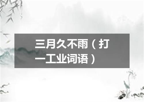 三月久不雨（打一工业词语）