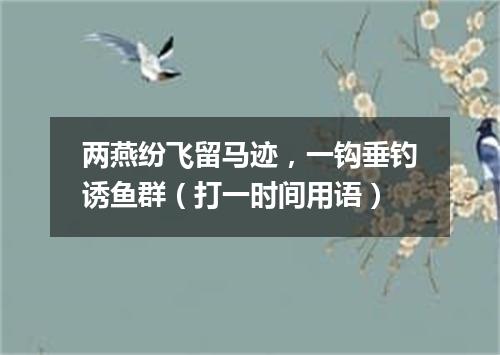 两燕纷飞留马迹，一钩垂钓诱鱼群（打一时间用语）