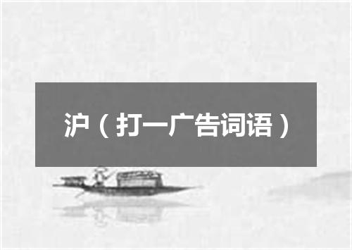 沪（打一广告词语）