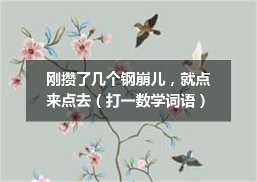 刚攒了几个钢崩儿，就点来点去（打一数学词语）