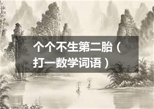 个个不生第二胎（打一数学词语）