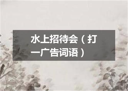 水上招待会（打一广告词语）