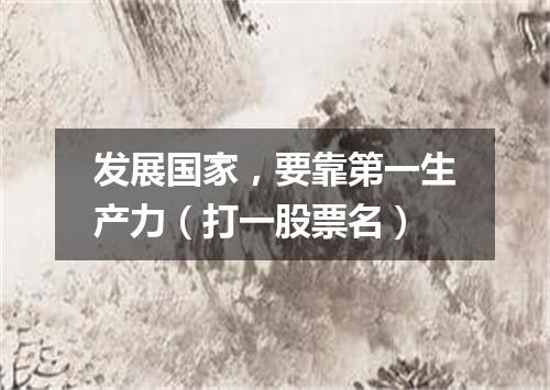 发展国家，要靠第一生产力（打一股票名）