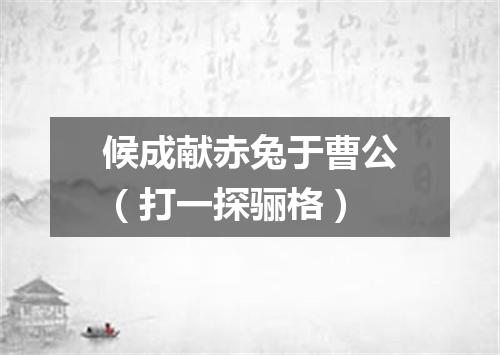 候成献赤兔于曹公（打一探骊格）