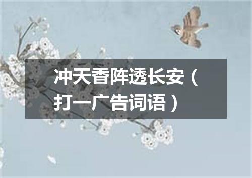 冲天香阵透长安（打一广告词语）