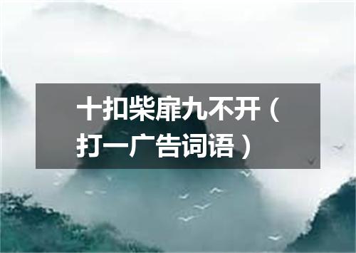 十扣柴扉九不开（打一广告词语）