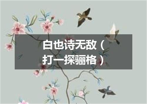 白也诗无敌（打一探骊格）