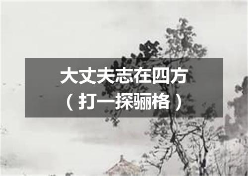 大丈夫志在四方（打一探骊格）