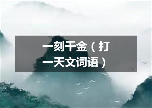 一刻千金（打一天文词语）