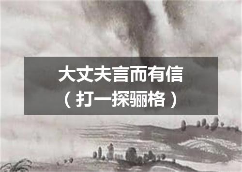 大丈夫言而有信（打一探骊格）