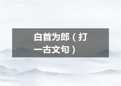 白首为郎（打一古文句）