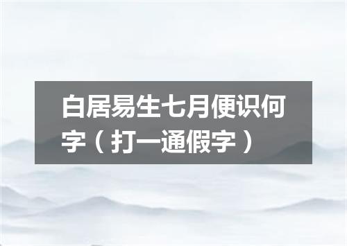 白居易生七月便识何字（打一通假字）