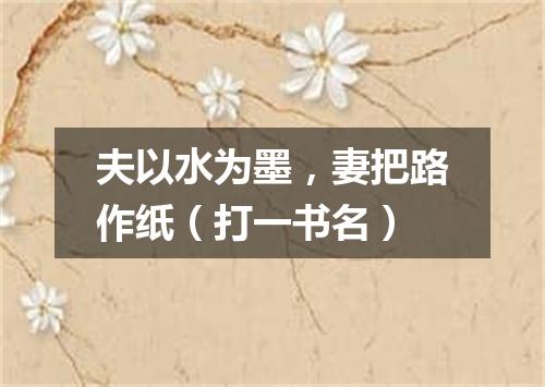 夫以水为墨，妻把路作纸（打一书名）