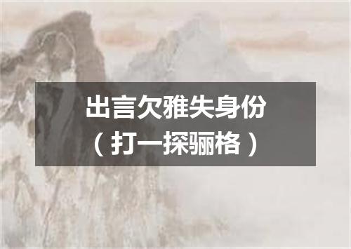 出言欠雅失身份（打一探骊格）