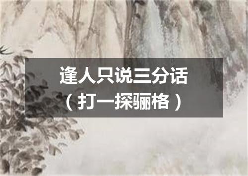 逢人只说三分话（打一探骊格）
