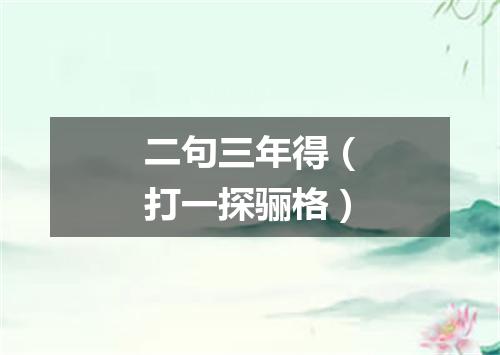 二句三年得（打一探骊格）