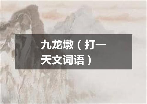 九龙墩（打一天文词语）