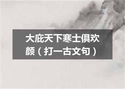 大庇天下寒士俱欢颜（打一古文句）