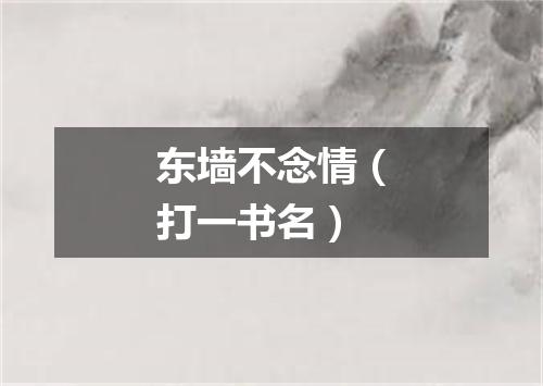 东墙不念情（打一书名）