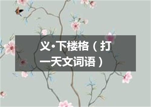 义·下楼格（打一天文词语）