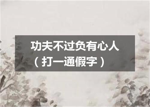 功夫不过负有心人（打一通假字）