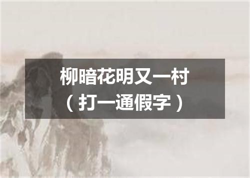 柳暗花明又一村（打一通假字）