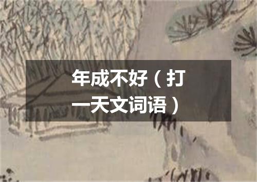 年成不好（打一天文词语）