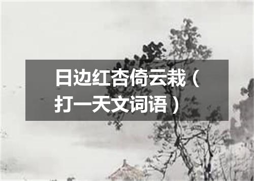 日边红杏倚云栽（打一天文词语）