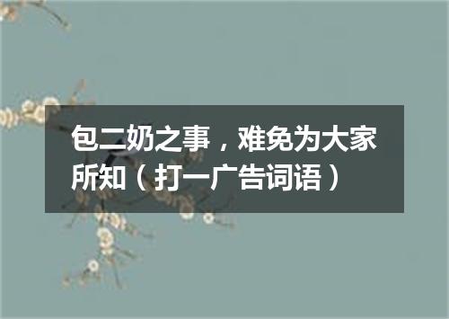包二奶之事，难免为大家所知（打一广告词语）
