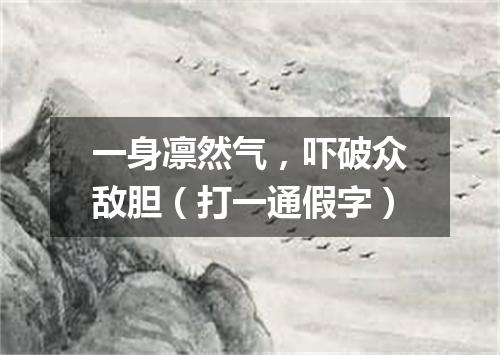 一身凛然气，吓破众敌胆（打一通假字）