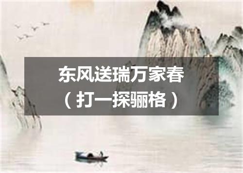 东风送瑞万家春（打一探骊格）