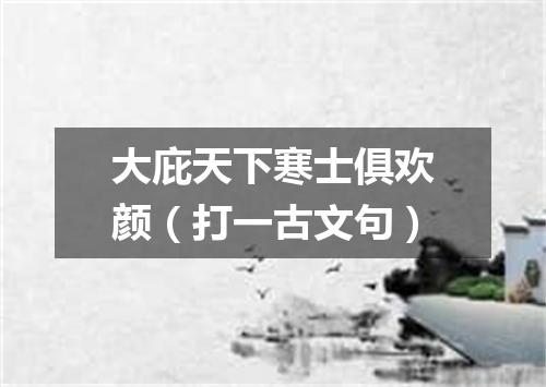 大庇天下寒士俱欢颜（打一古文句）