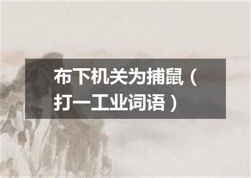 布下机关为捕鼠（打一工业词语）