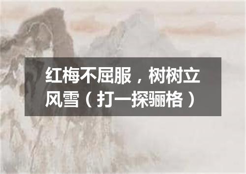 红梅不屈服，树树立风雪（打一探骊格）
