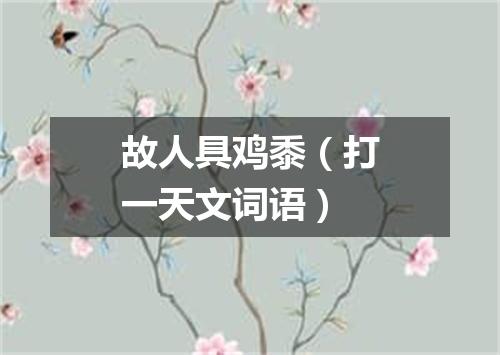 故人具鸡黍（打一天文词语）
